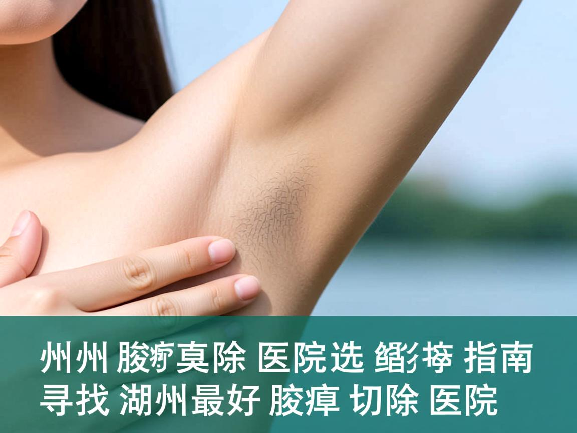 湖州腋臭切除医院选择指南，寻找湖州最好的腋臭切除医院
