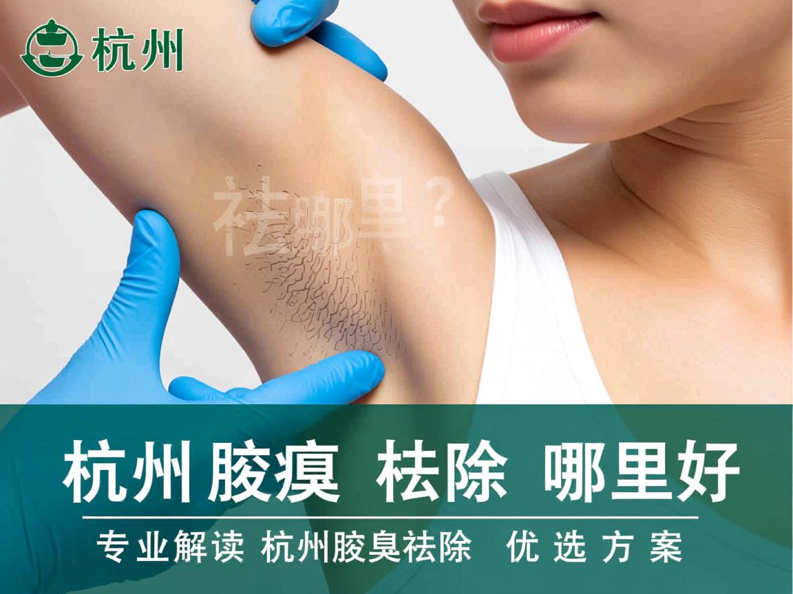 杭州腋臭祛除哪里好?专业解读杭州腋臭祛除优选方案 杭州腋臭祛除哪里好?专业解读杭州腋臭祛除优选方案