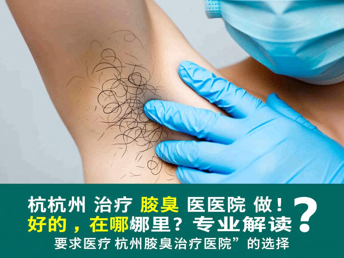 杭州治疗腋臭医院做好的在哪里？专业解读杭州腋臭治疗医院的选择