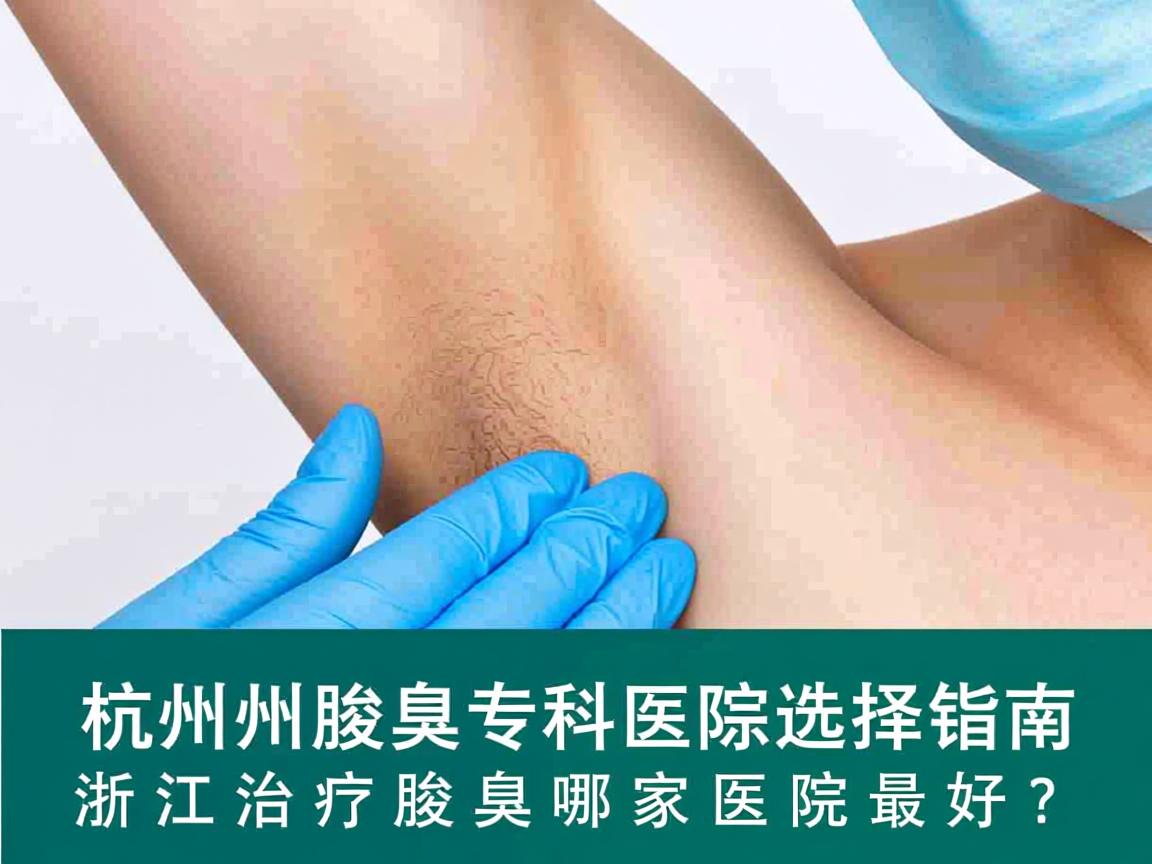 杭州腋臭专科医院选择指南,浙江治疗腋臭哪家医院最好? 杭州腋臭专科医院选择指南,浙江治疗腋臭哪家医院最好?