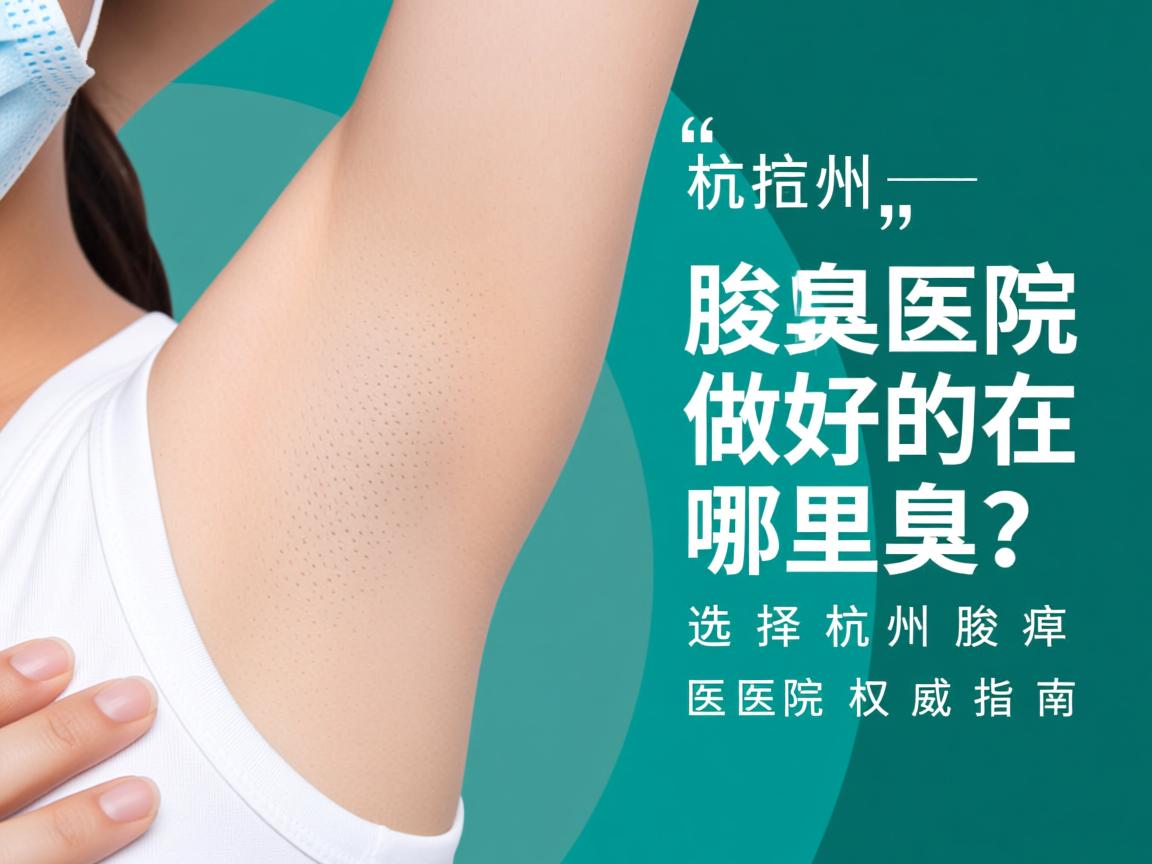 杭州腋臭医院做好的在哪里?选择杭州腋臭医院的权威指南 杭州腋臭医院做好的在哪里?选择杭州腋臭医院的权威指南