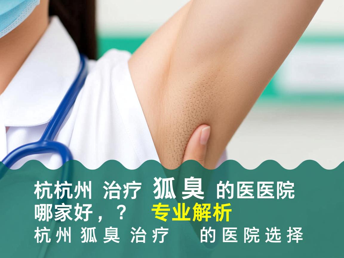 杭州治疗狐臭的医院哪家好？专业解析杭州狐臭治疗的医院选择