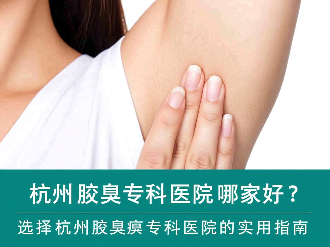 杭州腋臭专科医院哪家好？选择杭州腋臭专科医院的实用指南