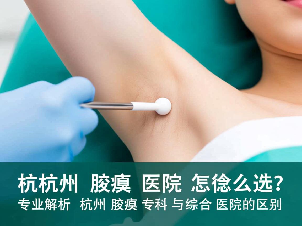 杭州腋臭医院怎么选？专业解析杭州腋臭专科与综合医院的区别