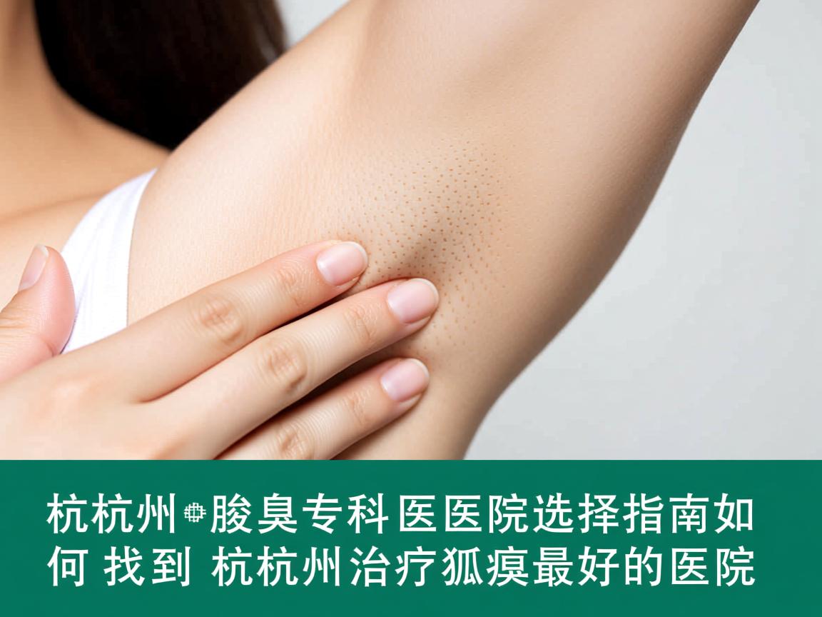 杭州腋臭专科医院选择指南,如何找到杭州治疗狐臭最好的医院 杭州腋臭专科医院选择指南,如何找到杭州治疗狐臭最好的医院
