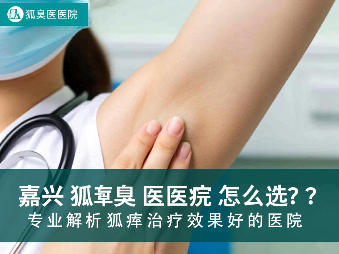嘉兴狐臭医院怎么选?专业解析狐臭治疗效果好的医院 嘉兴狐臭医院怎么选?专业解析狐臭治疗效果好的医院