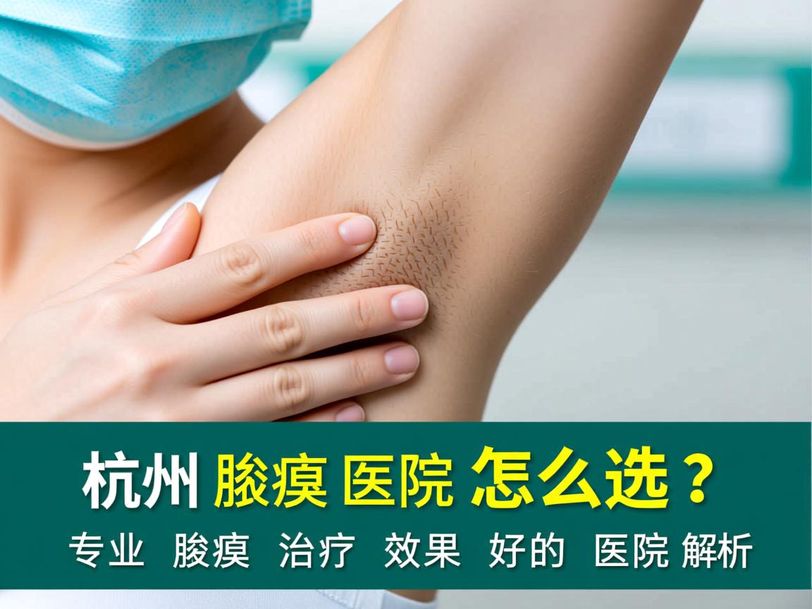 杭州腋臭医院怎么选?专业腋臭治疗效果好的医院解析 杭州腋臭医院怎么选?专业腋臭治疗效果好的医院解析