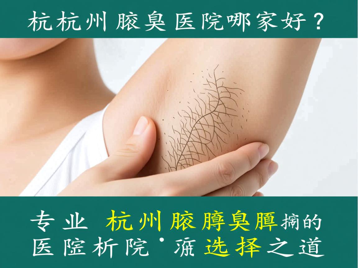 杭州腋臭医院哪家好？专业解析杭州腋臭医院的选择之道