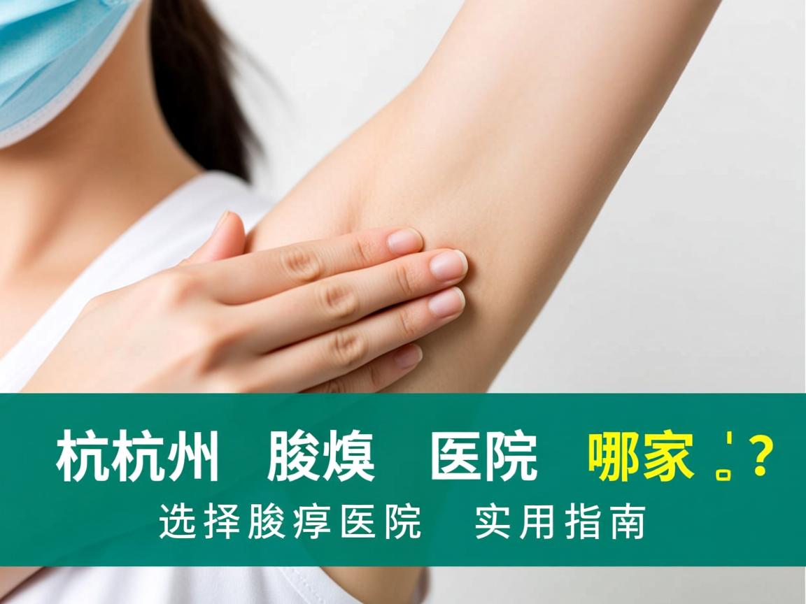 杭州腋臭医院哪家好？选择腋臭医院的实用指南