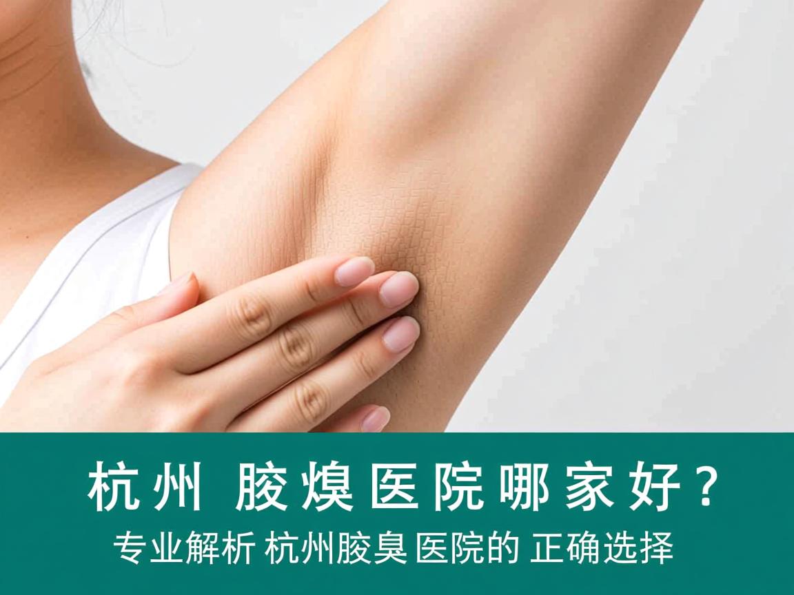杭州腋臭医院哪家好?专业解析杭州腋臭医院的正确选择 杭州腋臭医院哪家好?专业解析杭州腋臭医院的正确选择