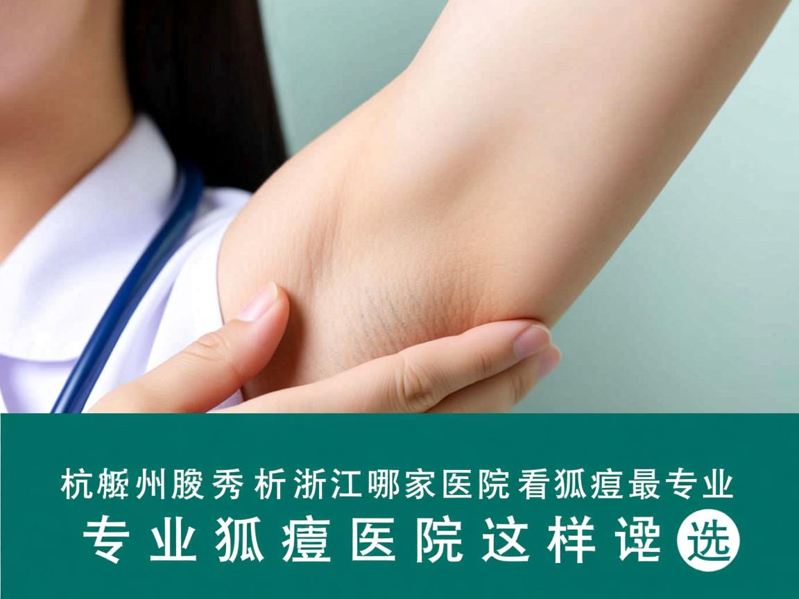 杭州腋秀解析,浙江哪家医院看狐臭最专业,专业狐臭医院这样选 杭州腋秀解析,浙江哪家医院看狐臭最专业,专业狐臭医院这样选