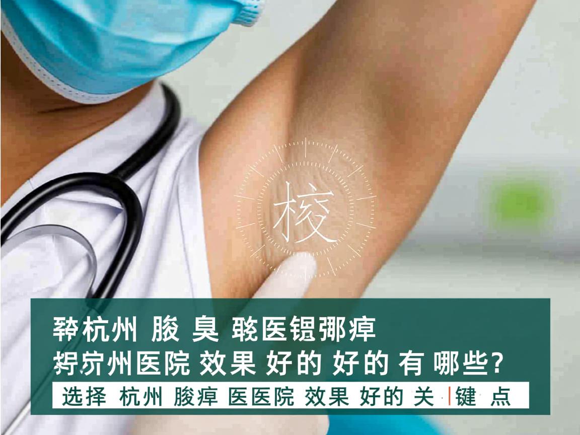 杭州腋臭医院效果好的有哪些?选择杭州腋臭医院效果好的关键点 杭州腋臭医院效果好的有哪些?选择杭州腋臭医院效果好的关键点
