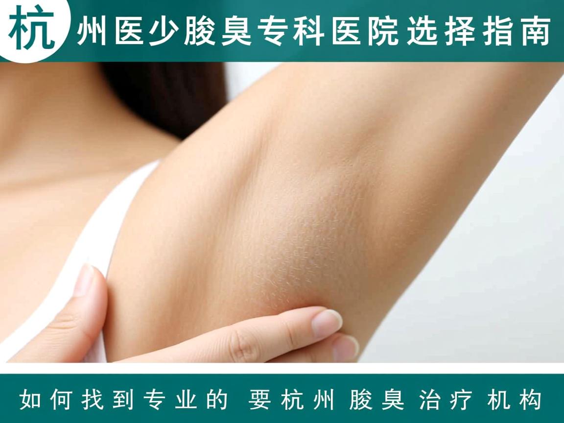 杭州腋臭专科医院选择指南,如何找到专业的杭州腋臭治疗机构 杭州腋臭专科医院选择指南,如何找到专业的杭州腋臭治疗机构