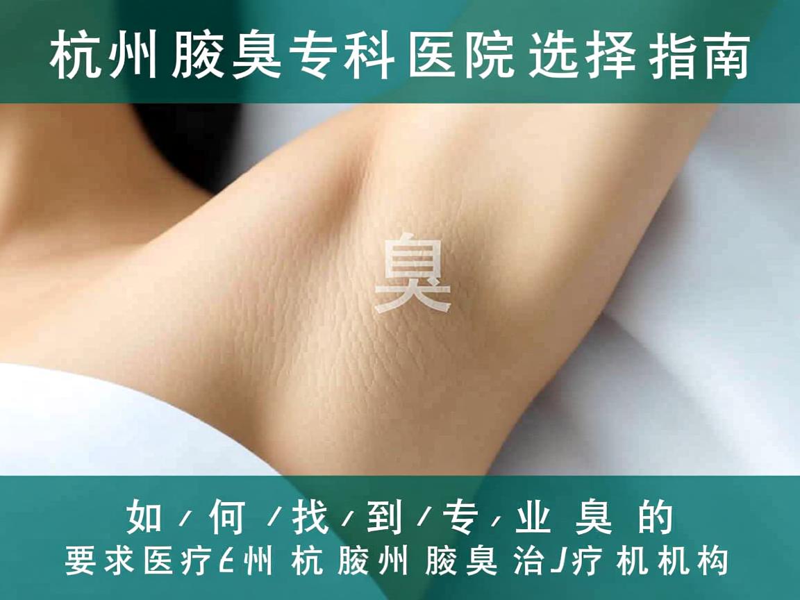杭州腋臭专科医院选择指南,如何找到专业的杭州腋臭治疗机构 杭州腋臭专科医院选择指南,如何找到专业的杭州腋臭治疗机构