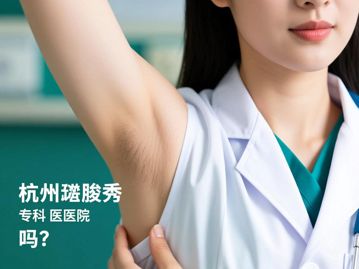 杭州腋秀腋臭专科医院靠谱吗？深度解析腋秀腋臭专科的专业服务