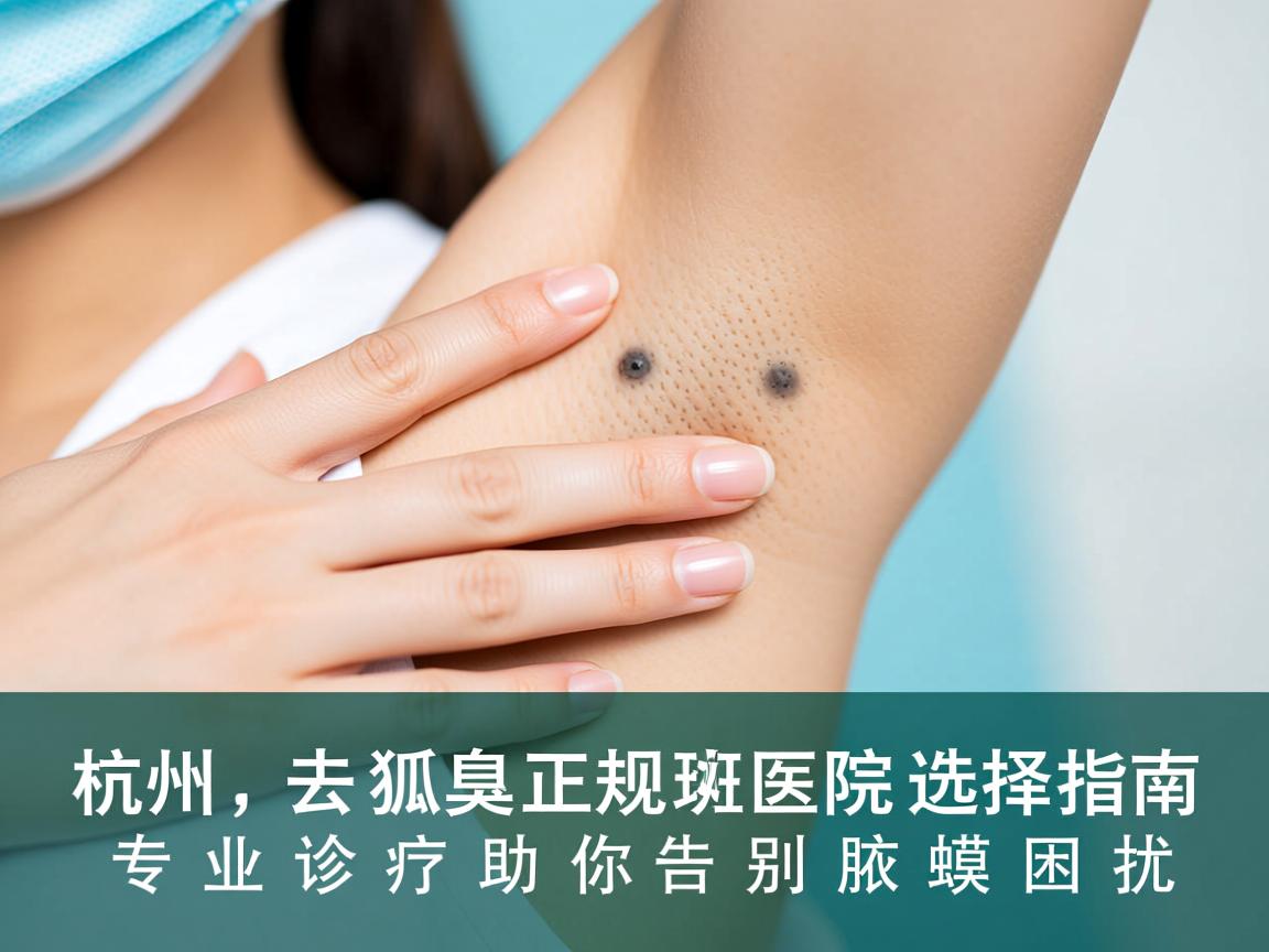 杭州去狐臭正规医院选择指南，专业诊疗助你告别腋臭困扰