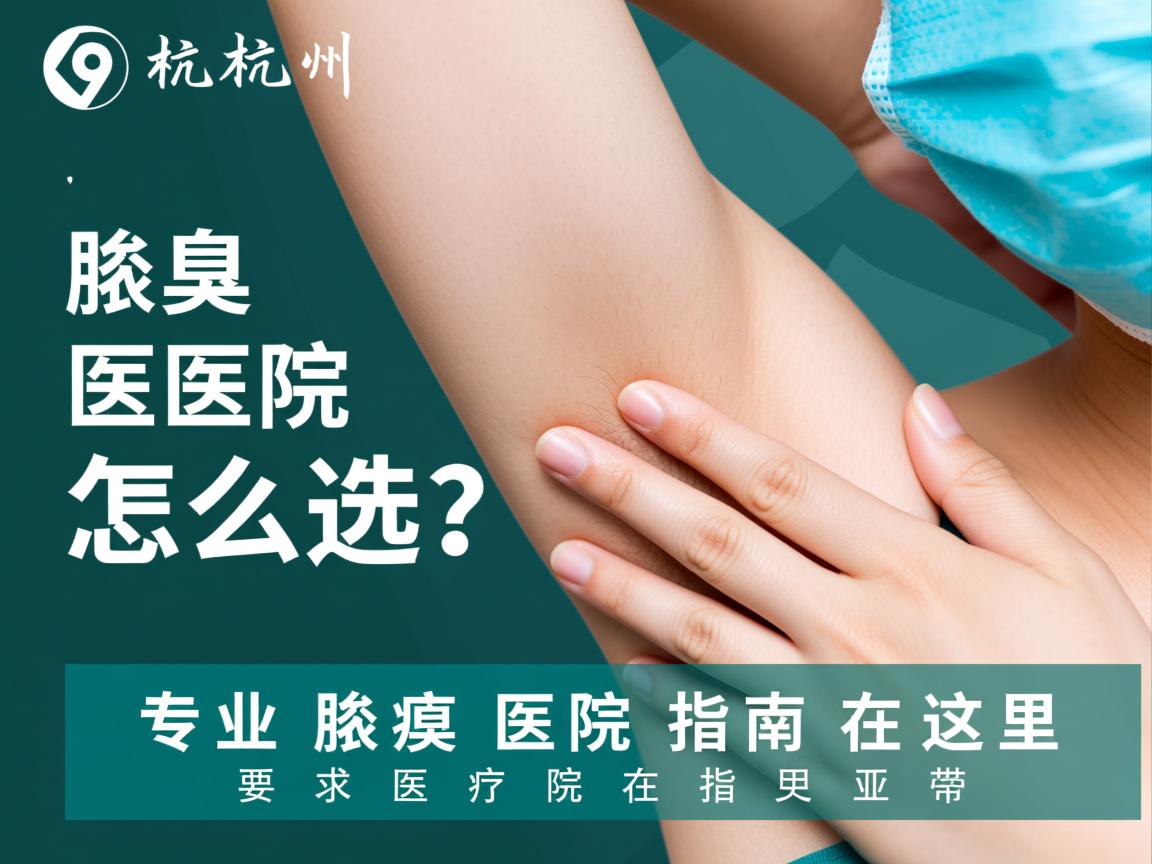 杭州腋臭医院怎么选？专业腋臭医院指南在这里