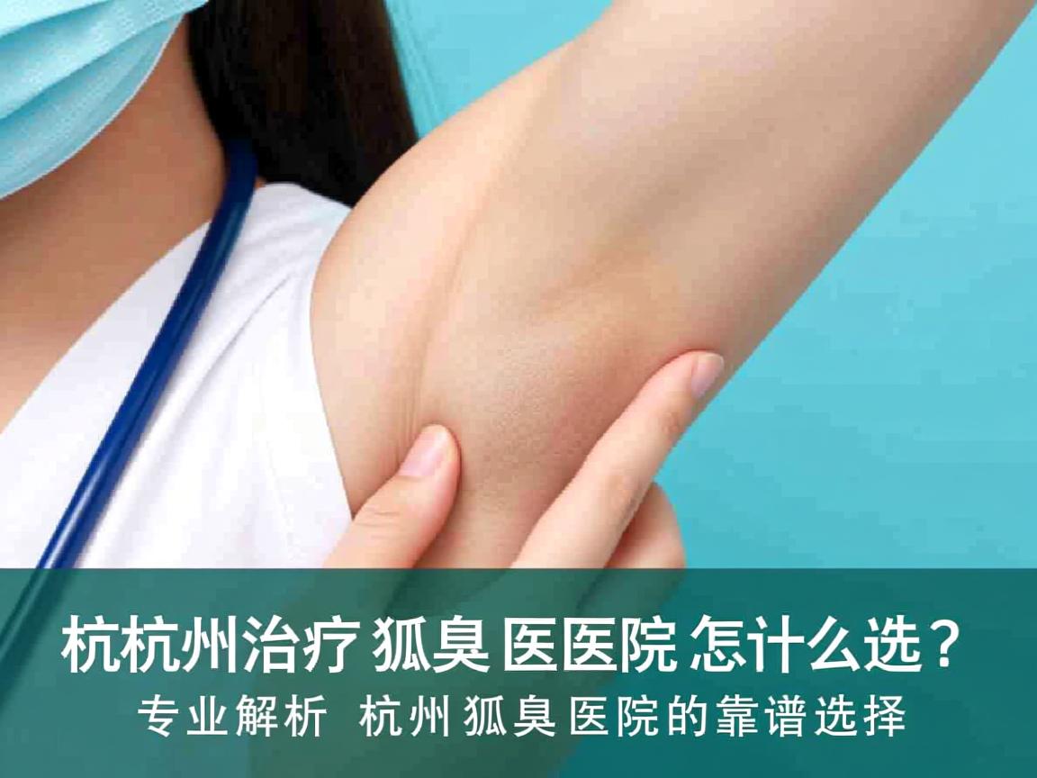 杭州治疗狐臭医院怎么选？专业解析杭州狐臭医院的靠谱选择