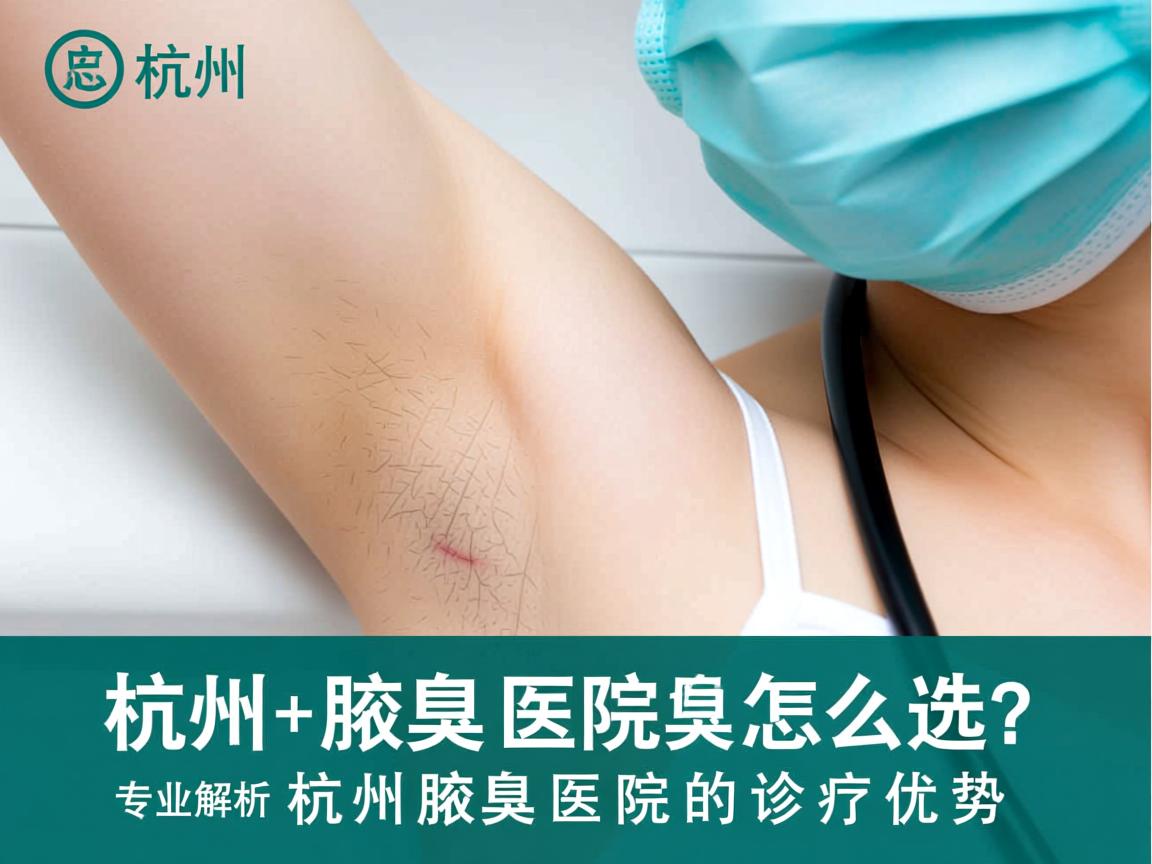 杭州腋臭医院怎么选?专业解析杭州腋臭医院的诊疗优势 杭州腋臭医院怎么选?专业解析杭州腋臭医院的诊疗优势