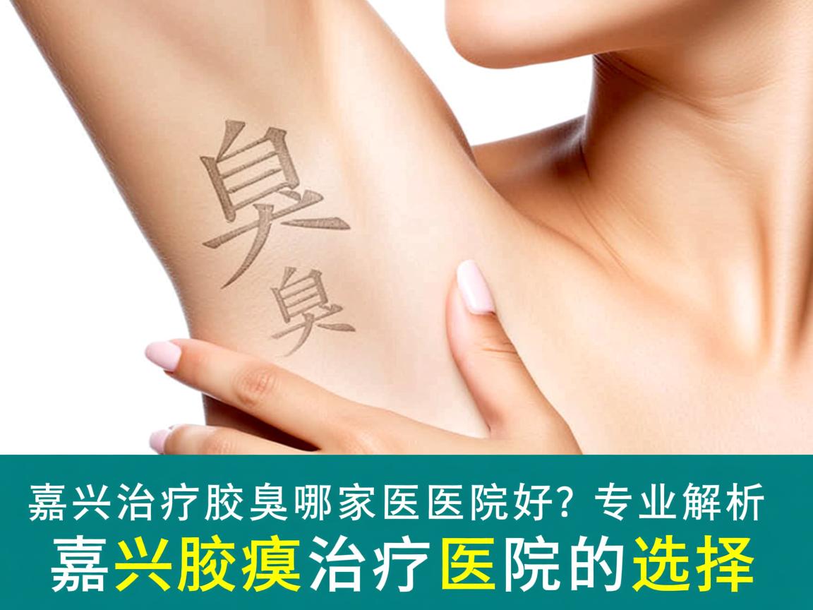 嘉兴治疗腋臭哪家医院好?专业解析嘉兴腋臭治疗医院的选择 嘉兴治疗腋臭哪家医院好?专业解析嘉兴腋臭治疗医院的选择