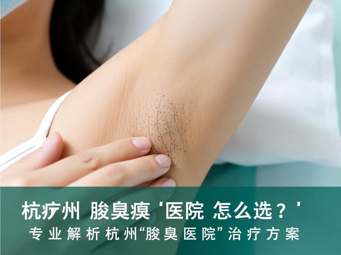 杭州腋臭医院怎么选？专业解析杭州腋臭医院的治疗方案