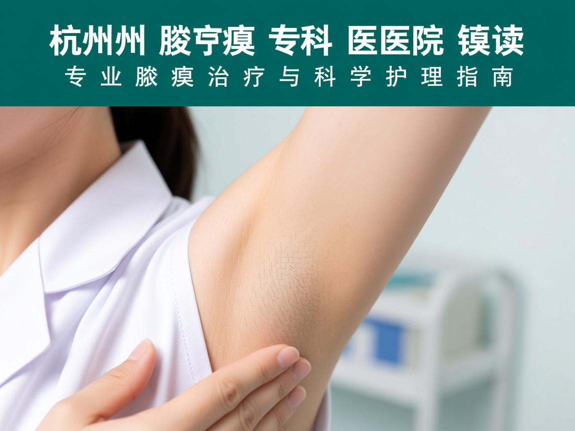 杭州腋臭专科医院解读,专业腋臭治疗与科学护理指南 杭州腋臭专科医院解读,专业腋臭治疗与科学护理指南