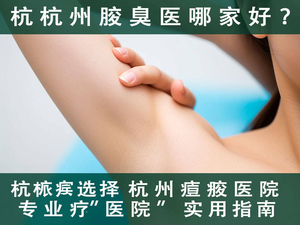 杭州腋臭医院哪家好?专业选择杭州腋臭医院的实用指南 杭州腋臭医院哪家好?专业选择杭州腋臭医院的实用指南