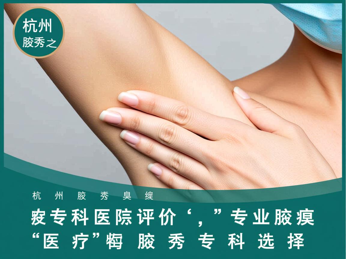 杭州腋秀腋臭专科医院评价，专业腋臭医疗的腋秀专科选择