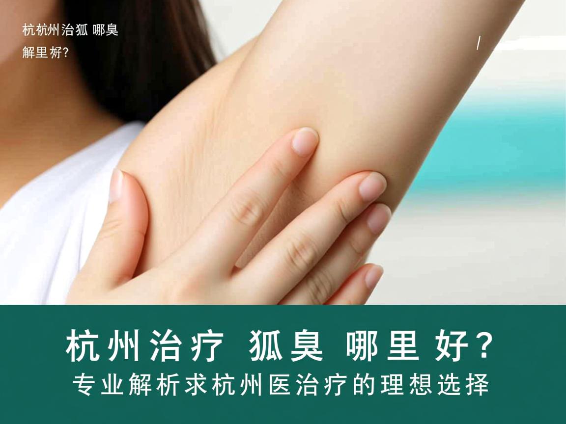 杭州治疗狐臭哪里好?专业解析杭州狐臭治疗的理想选择 杭州治疗狐臭哪里好?专业解析杭州狐臭治疗的理想选择
