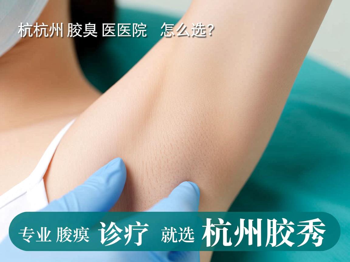 杭州腋臭医院怎么选？专业腋臭诊疗就选杭州腋秀