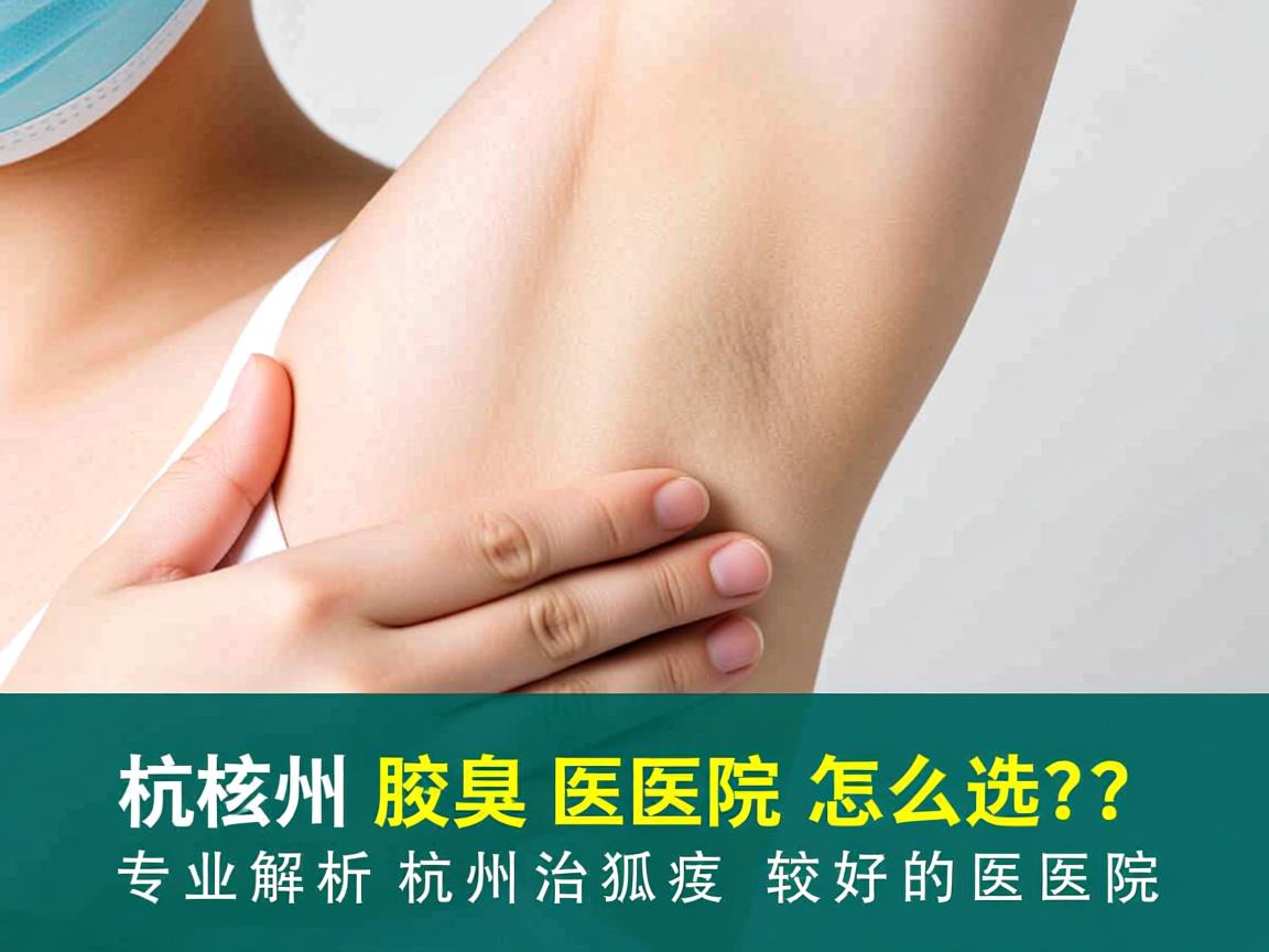 杭州腋臭医院怎么选？专业解析杭州治狐臭较好的医院