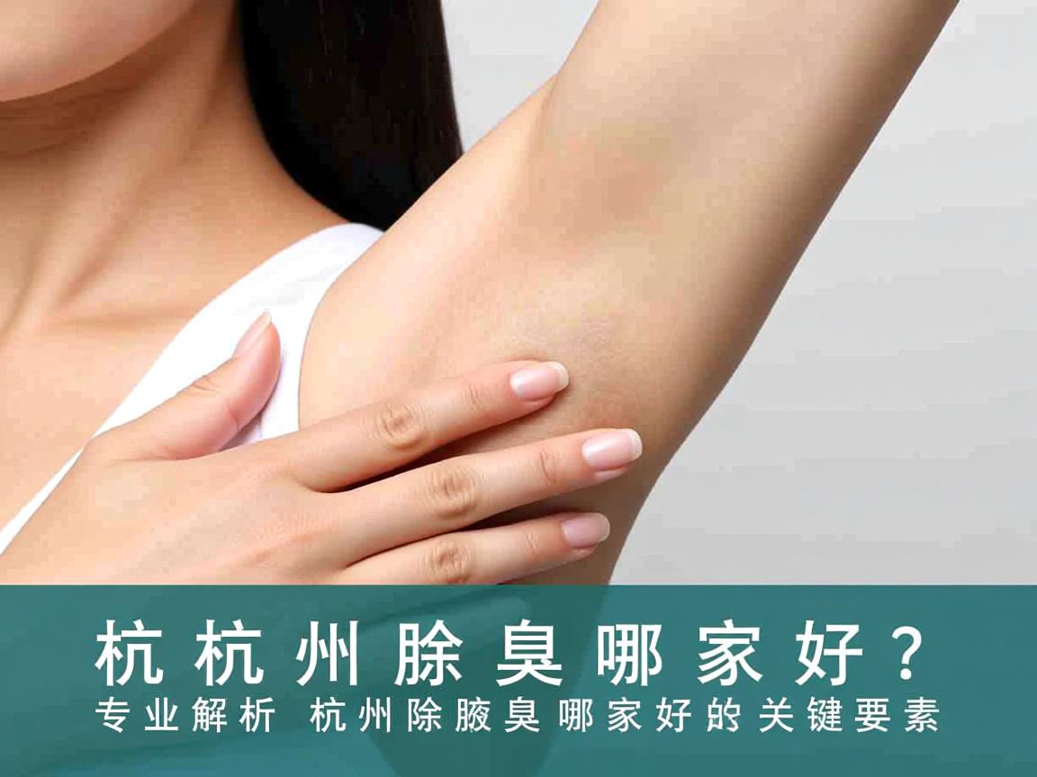 杭州除腋臭哪家好？专业解析杭州除腋臭哪家好的关键要素