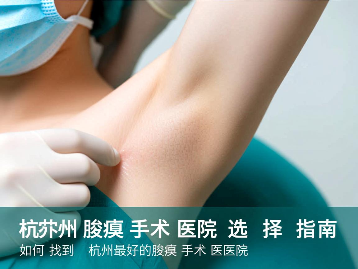 杭州腋臭手术医院选择指南,如何找到杭州最好的腋臭手术医院 杭州腋臭手术医院选择指南,如何找到杭州最好的腋臭手术医院