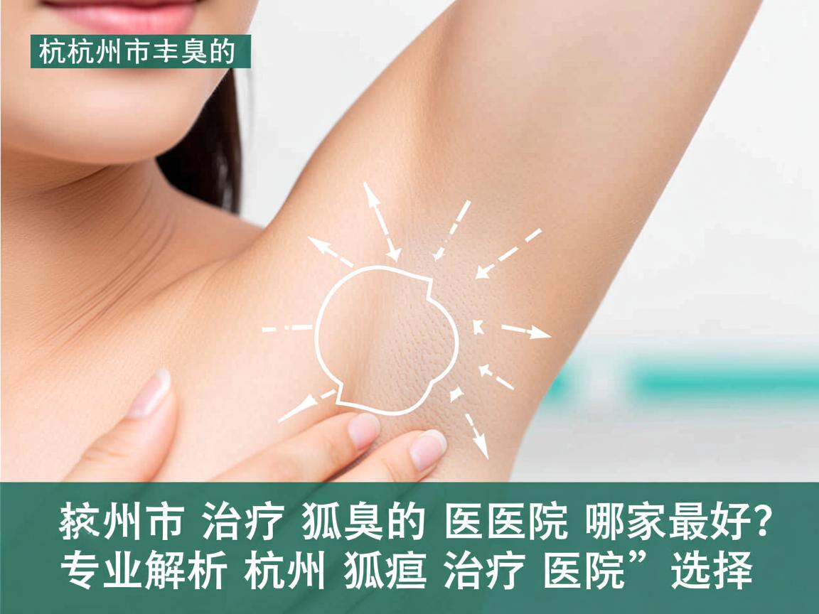 杭州市治疗狐臭的医院哪家最好?专业解析杭州狐臭治疗医院的选择 杭州市治疗狐臭的医院哪家最好?专业解析杭州狐臭治疗医院的选择