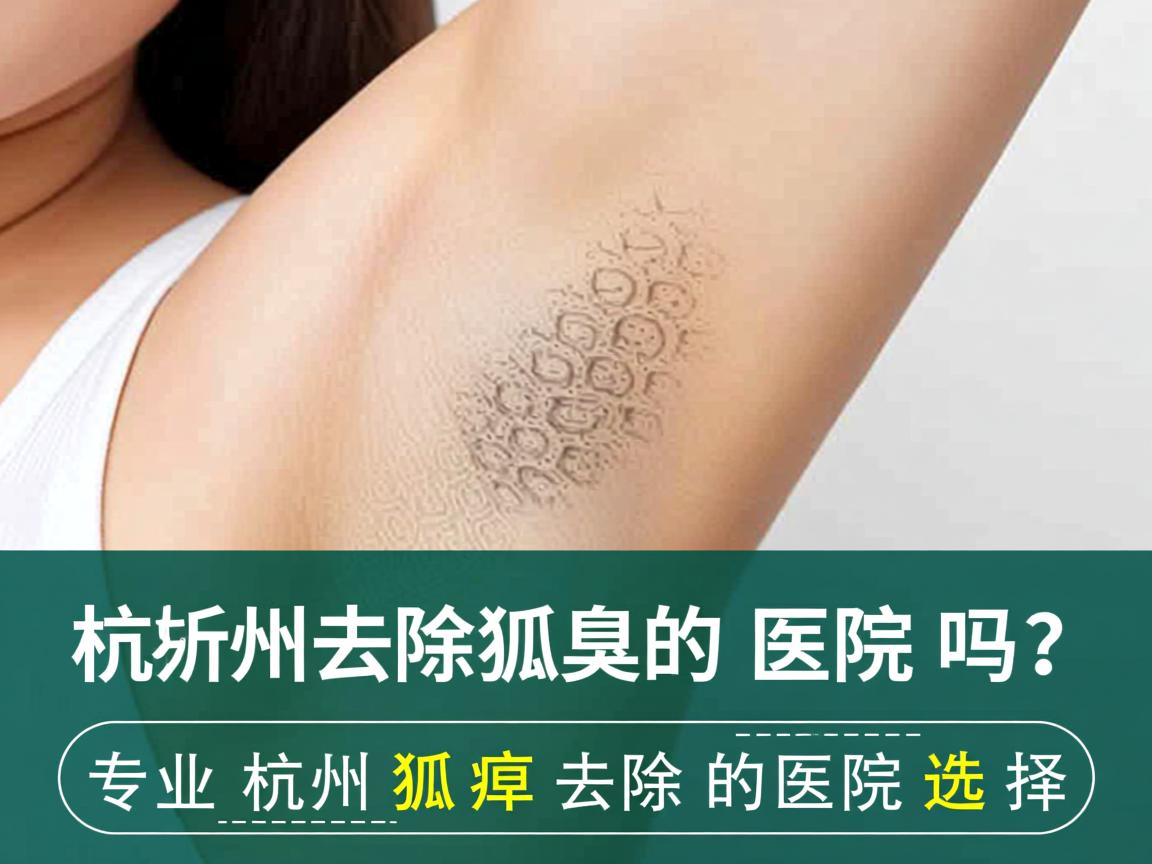 杭州去除狐臭的医院吗？专业解析杭州狐臭去除的医院选择