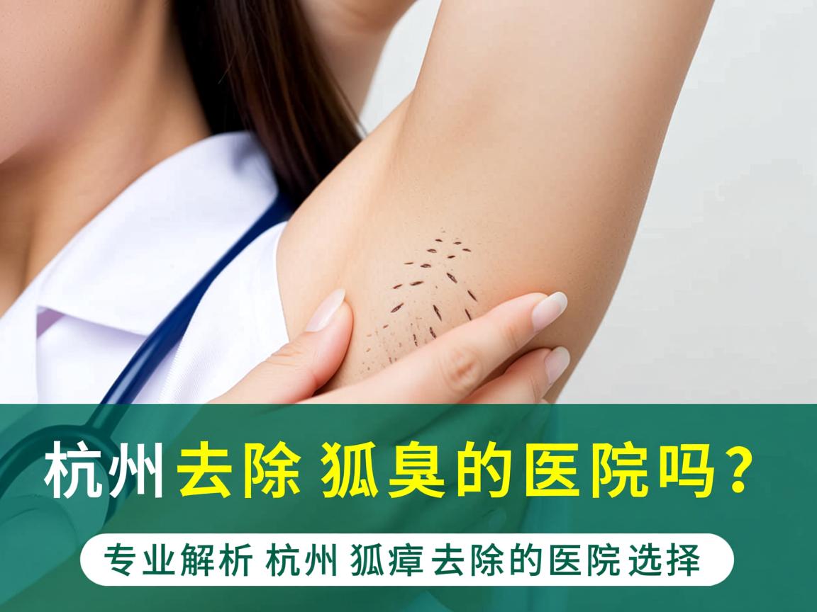 杭州去除狐臭的医院吗？专业解析杭州狐臭去除的医院选择
