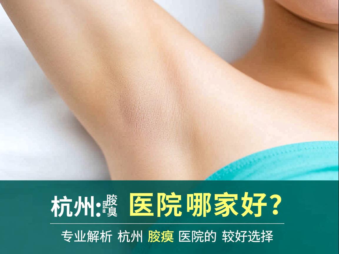 杭州腋臭医院哪家好?专业解析杭州腋臭医院的较好选择 杭州腋臭医院哪家好?专业解析杭州腋臭医院的较好选择