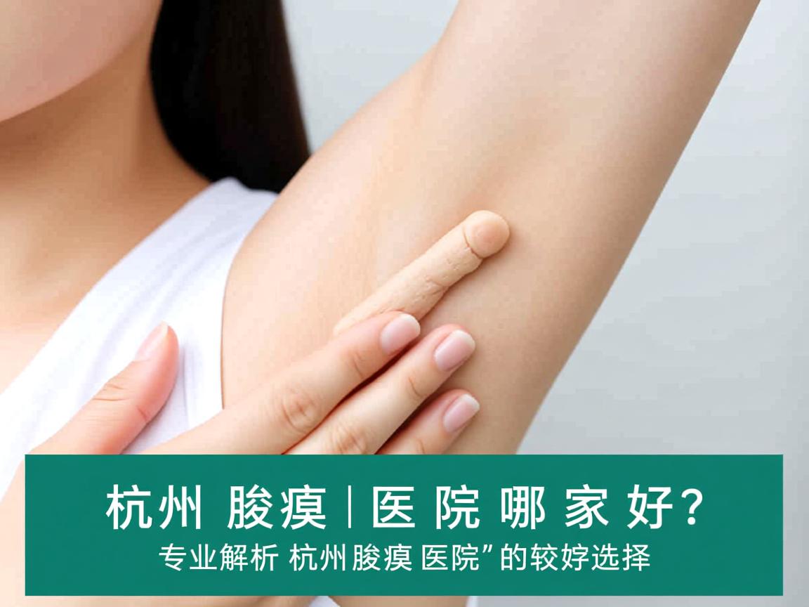 杭州腋臭医院哪家好?专业解析杭州腋臭医院的较好选择 杭州腋臭医院哪家好?专业解析杭州腋臭医院的较好选择