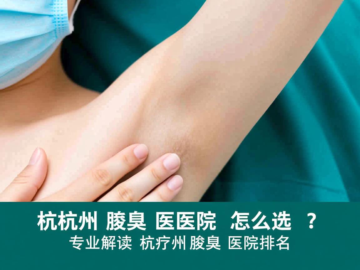 杭州腋臭医院怎么选?专业解读杭州腋臭医院排名 杭州腋臭医院怎么选?专业解读杭州腋臭医院排名