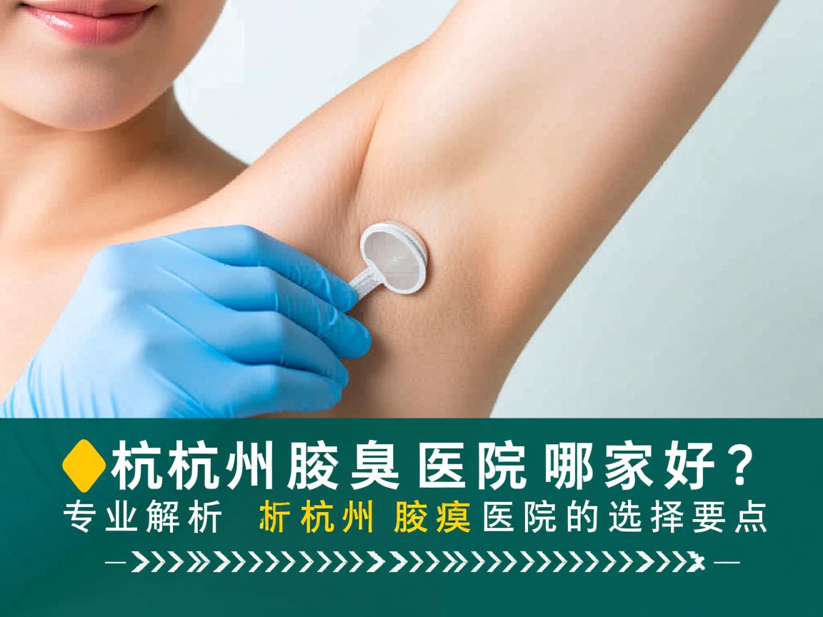 杭州腋臭医院哪家好?专业解析杭州腋臭医院的选择要点 杭州腋臭医院哪家好?专业解析杭州腋臭医院的选择要点