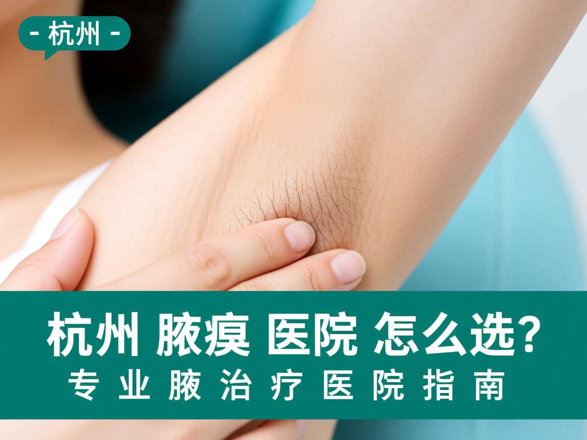 杭州腋臭医院怎么选？专业腋臭治疗医院指南