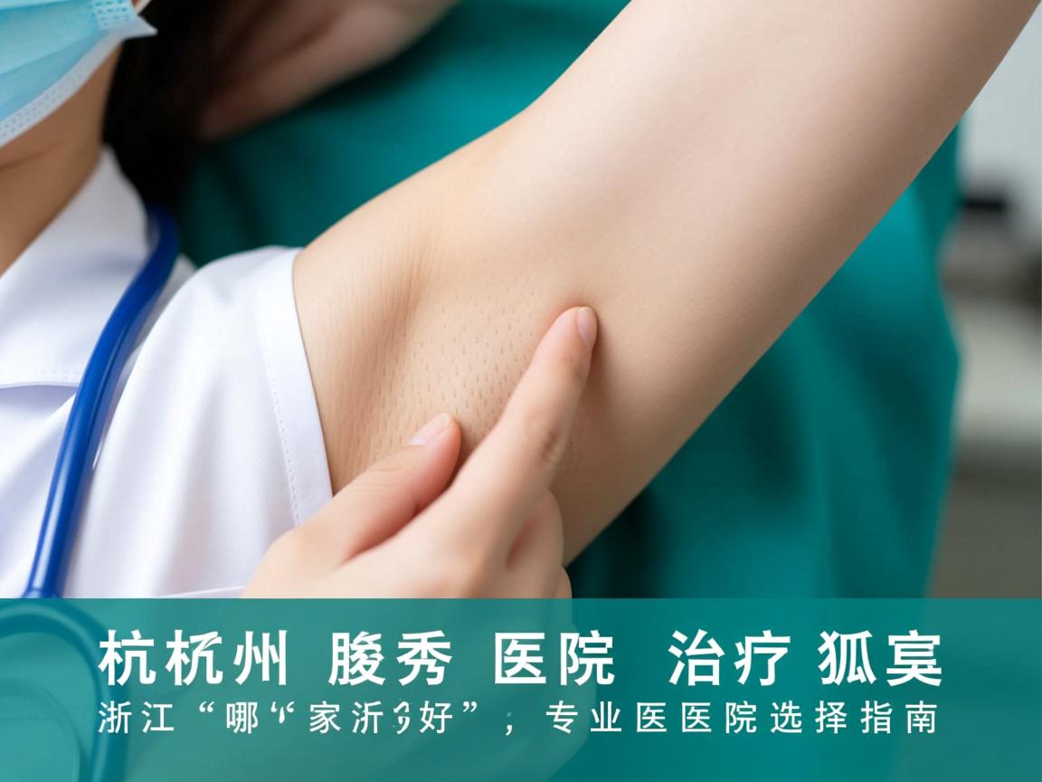 杭州腋秀解析，浙江哪家医院治疗狐臭好，专业医院选择指南