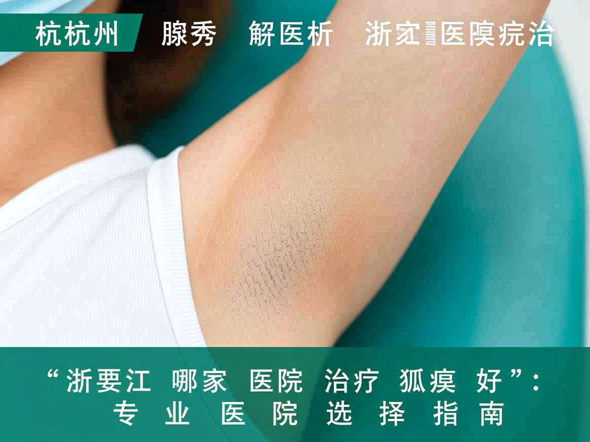 杭州腋秀解析，浙江哪家医院治疗狐臭好，专业医院选择指南