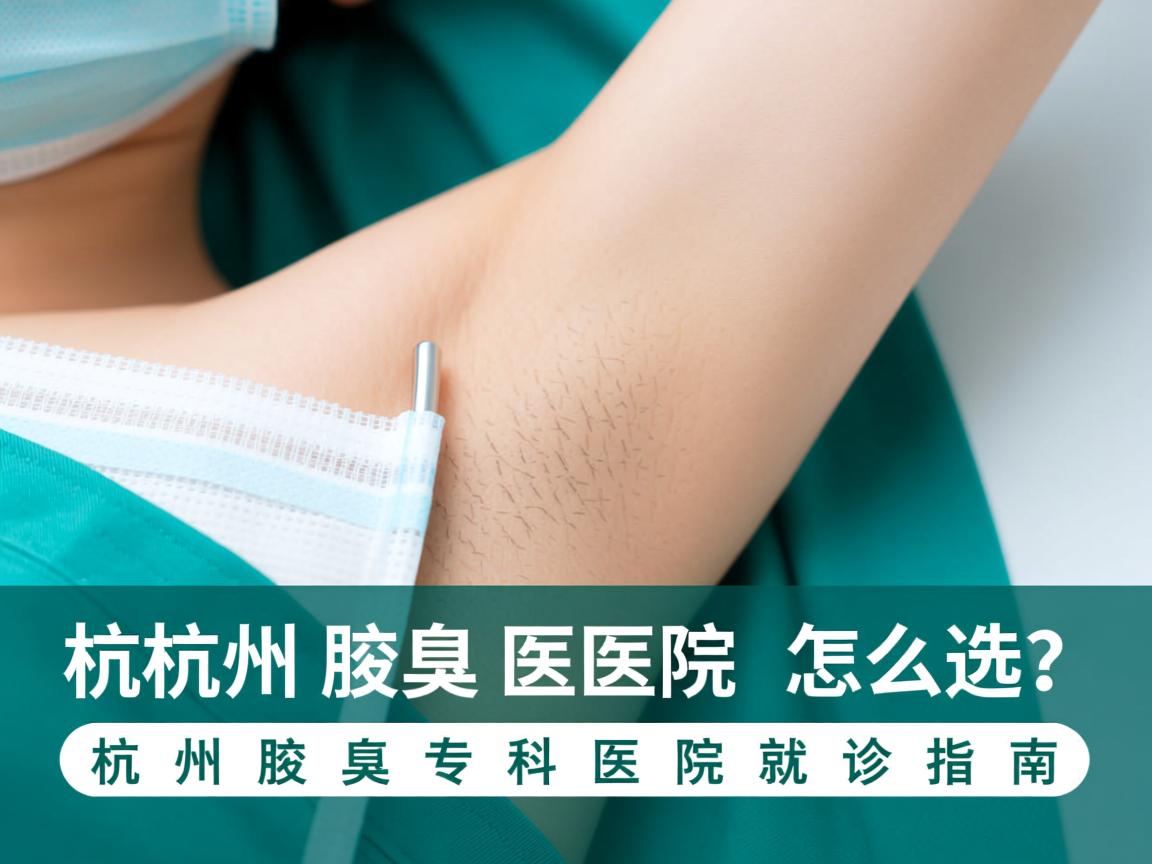 杭州腋臭医院怎么选？杭州腋臭专科医院就诊指南