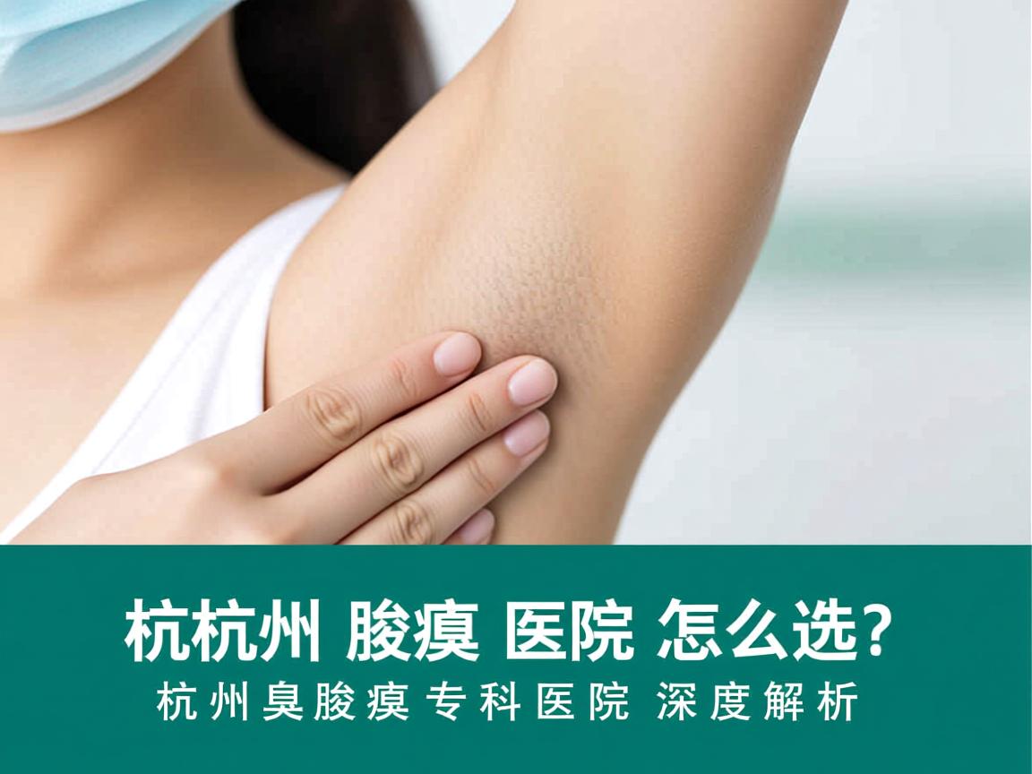 杭州腋臭医院怎么选？杭州腋臭专科医院深度解析