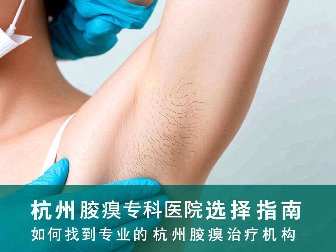 杭州腋臭专科医院选择指南，如何找到专业的杭州腋臭治疗机构