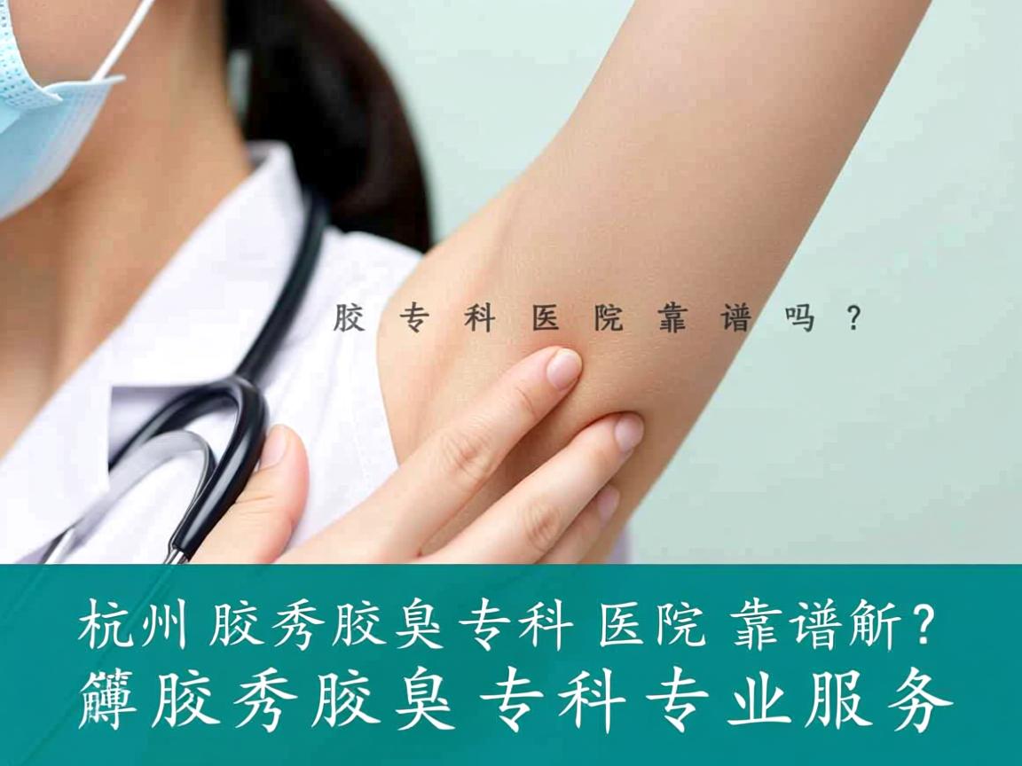 杭州腋秀腋臭专科医院靠谱吗?深度解析腋秀腋臭专科的专业服务 杭州腋秀腋臭专科医院靠谱吗?深度解析腋秀腋臭专科的专业服务