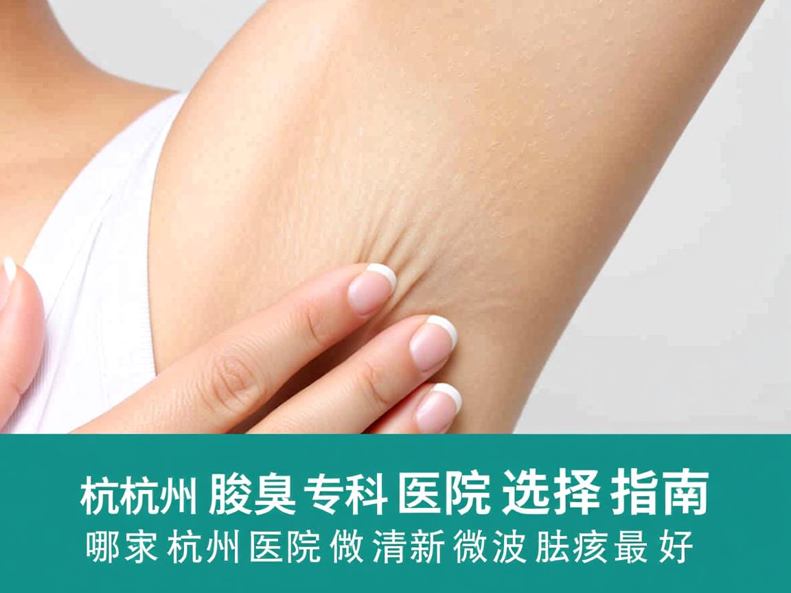 杭州腋臭专科医院选择指南,哪家杭州医院做清新微波祛腋臭最好 杭州腋臭专科医院选择指南,哪家杭州医院做清新微波祛腋臭最好