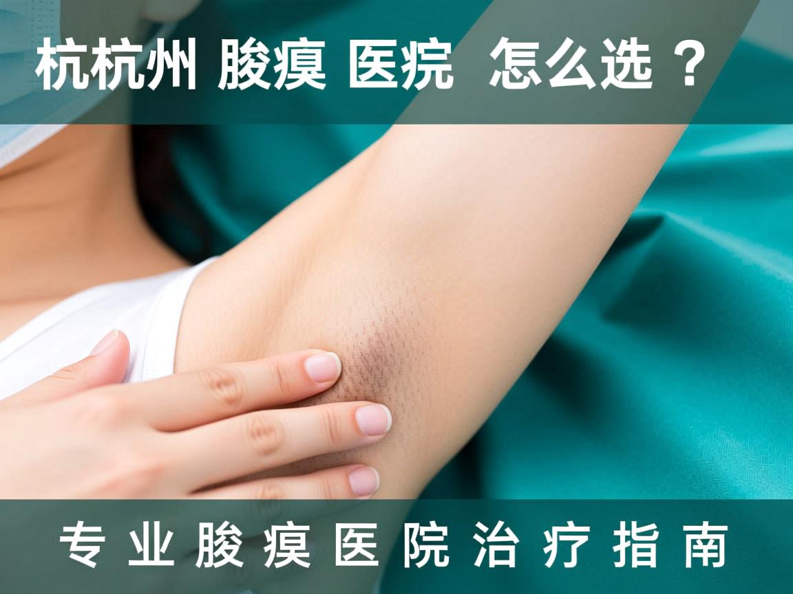 杭州腋臭医院怎么选？专业腋臭医院治疗指南