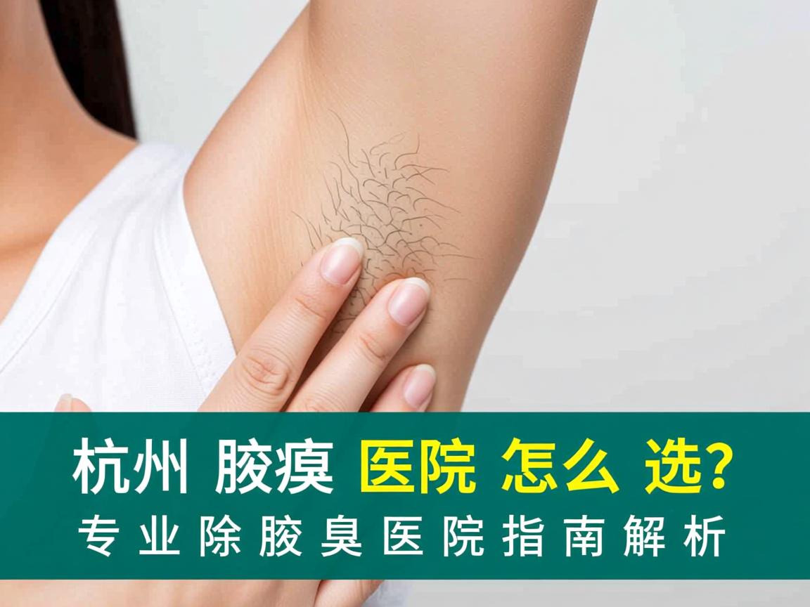杭州腋臭医院怎么选?专业除腋臭医院指南解析 杭州腋臭医院怎么选?专业除腋臭医院指南解析